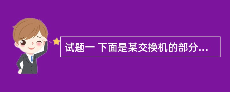 试题一 下面是某交换机的部分配置信息,解释(n)处标有下划线的部分含义。 Sw