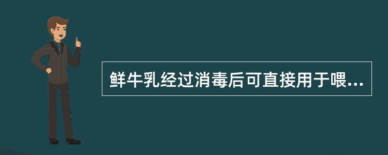 鲜牛乳经过消毒后可直接用于喂养婴儿。( )