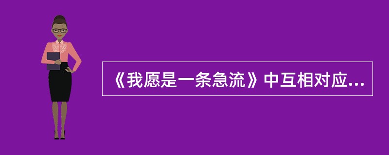 《我愿是一条急流》中互相对应的比喻意象有()