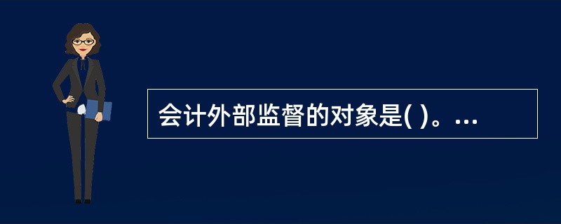 会计外部监督的对象是( )。 A、单位会计工作 B、单位负责人 C、单位会计制度