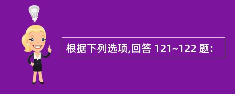 根据下列选项,回答 121~122 题: