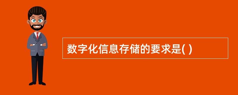 数字化信息存储的要求是( )