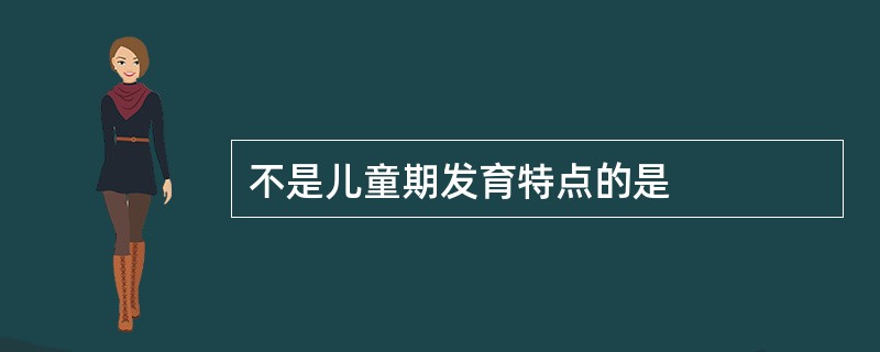 不是儿童期发育特点的是