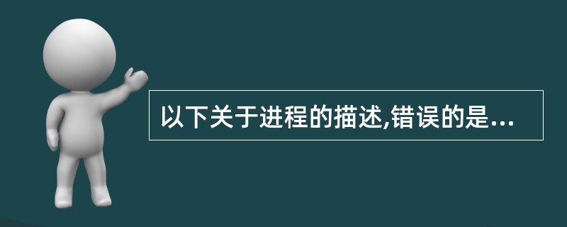 以下关于进程的描述,错误的是 (7) 。(7)