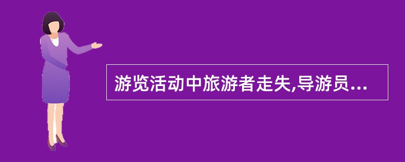 游览活动中旅游者走失,导游员应( )。