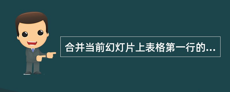 合并当前幻灯片上表格第一行的所有单元格,并查看效果。