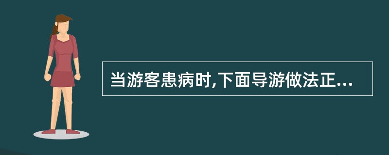 当游客患病时,下面导游做法正确的是( )。