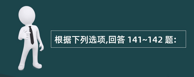 根据下列选项,回答 141~142 题: