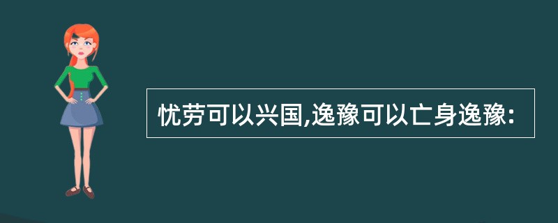 忧劳可以兴国,逸豫可以亡身逸豫: