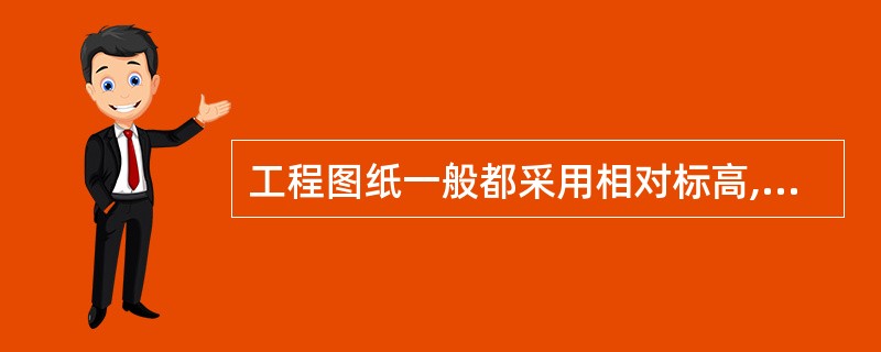 工程图纸一般都采用相对标高,即把室内首层地面的绝对标高定为相对标高的零点,以“±