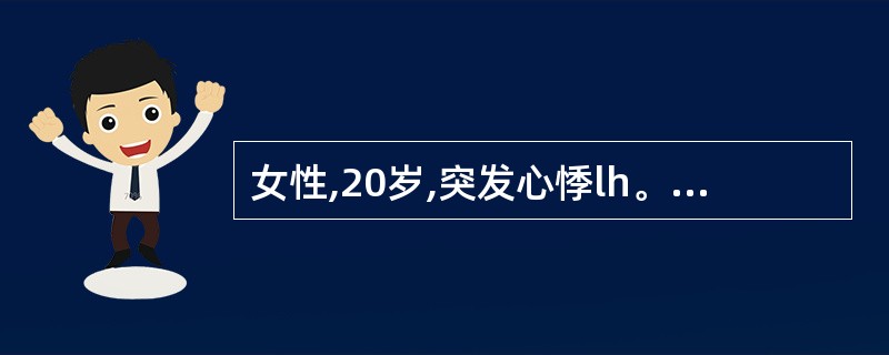 女性,20岁,突发心悸lh。过去有类似发作史,可自行终止。查体甲状腺不大,心界不