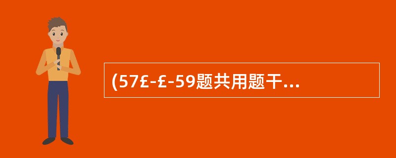 (57£­£­59题共用题干) 患者,女性,55岁。排便次数增多、不成形2个月,