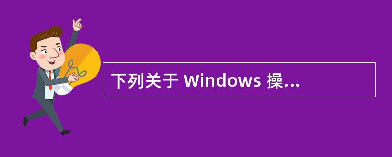 下列关于 Windows 操作系统的说法不正确的是( )。