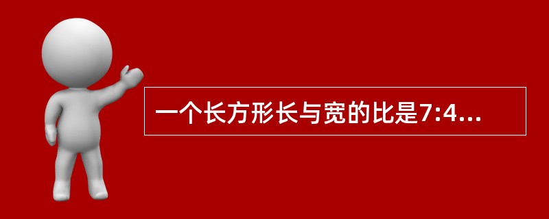 一个长方形长与宽的比是7:4,这个长方形的长与它的周长的比是( )。 A 7:1