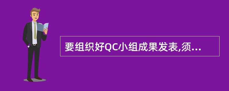 要组织好QC小组成果发表,须注意()。