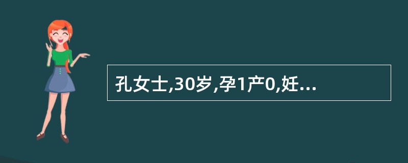 孔女士,30岁,孕1产0,妊娠37周。近1周因恶心、呕吐、食欲差而入院。检查:血