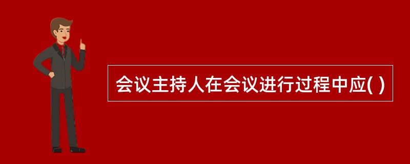 会议主持人在会议进行过程中应( )