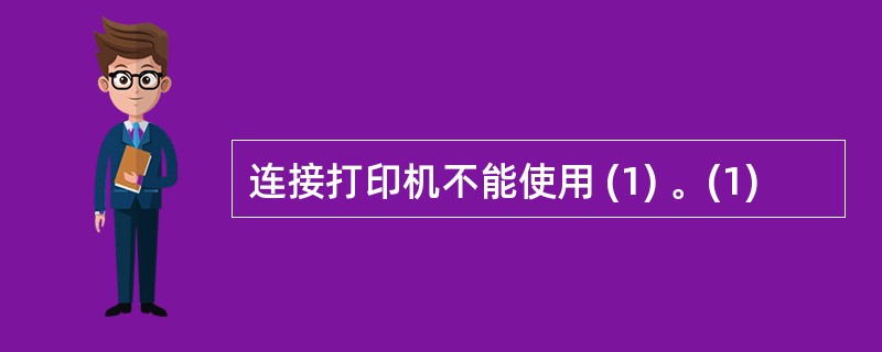 连接打印机不能使用 (1) 。(1)