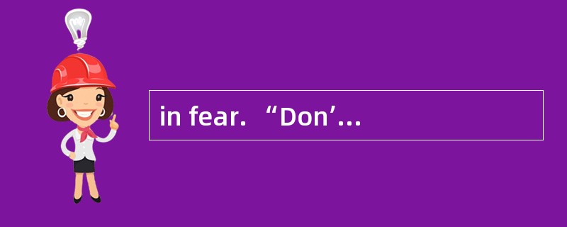 in fear. “Don’t touch me!” he cries. “I’