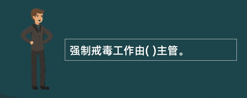 强制戒毒工作由( )主管。