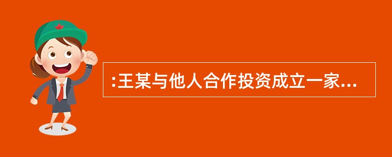 :王某与他人合作投资成立一家有限责任公司,王某任法定代表人,后来公司倒闭,公司资