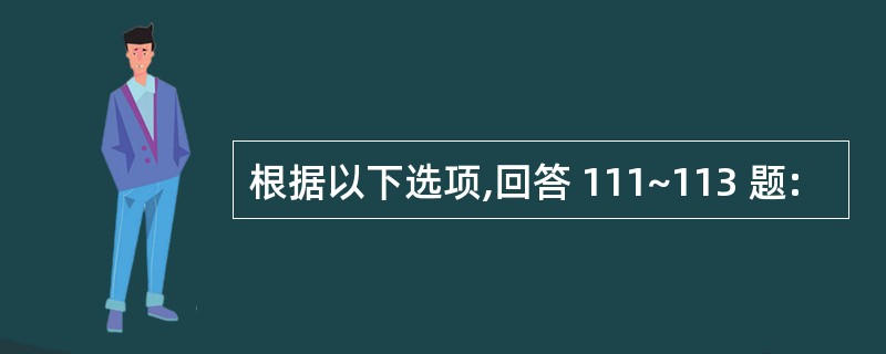 根据以下选项,回答 111~113 题: