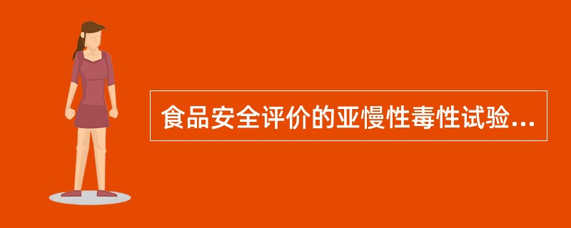 食品安全评价的亚慢性毒性试验包括( )。