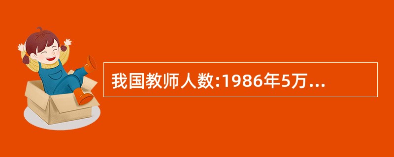 我国教师人数:1986年5万人,1995年434.5万人,2003年825.3万