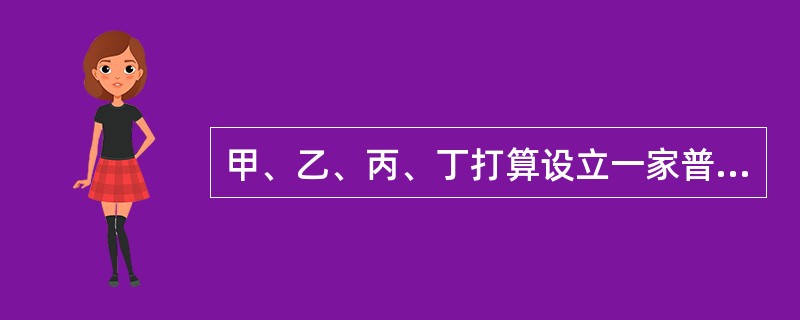 甲、乙、丙、丁打算设立一家普通合伙企业。对此,下列哪一表述是正确的?