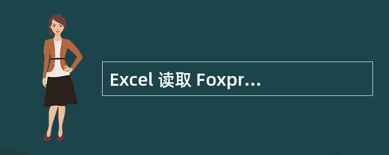 Excel 读取 Foxpro 数据库文件的正确操作为( )。