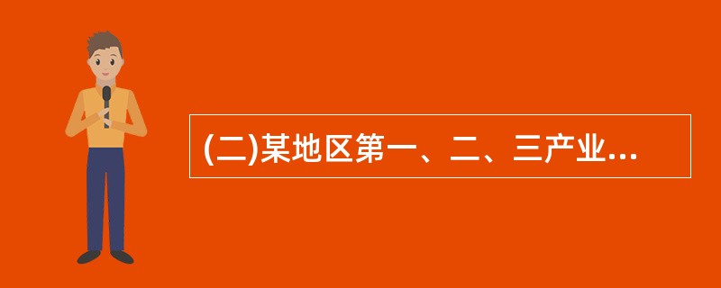 (二)某地区第一、二、三产业的产值等数据如下:第一产业总产出450万元,中间消耗