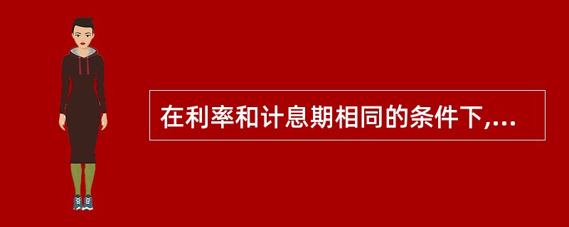 在利率和计息期相同的条件下,以下公式中,正确的是( )A、普通年金终值系数×普通