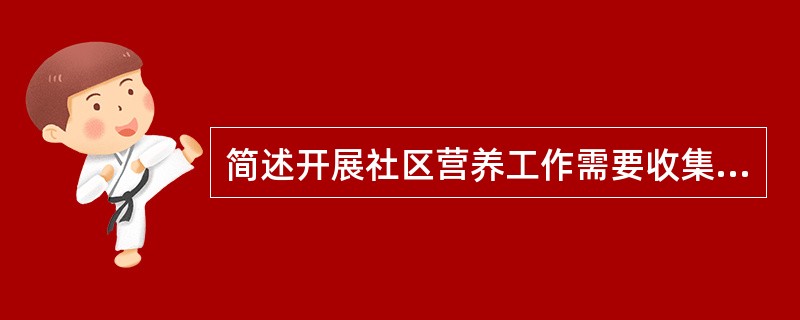 简述开展社区营养工作需要收集的资料。