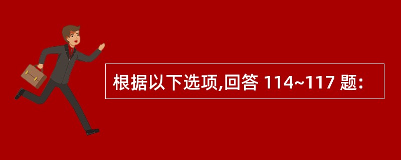 根据以下选项,回答 114~117 题: