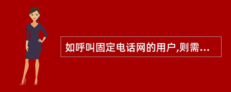 如呼叫固定电话网的用户,则需在被叫的本地电话号码前加拨长途字冠“00”和长途区号