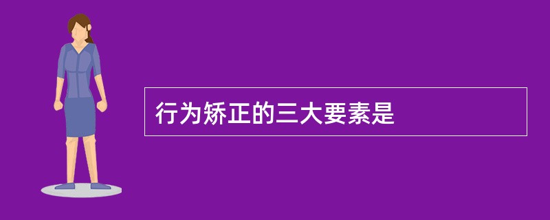 行为矫正的三大要素是