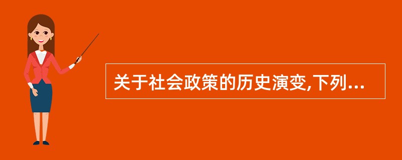 关于社会政策的历史演变,下列说法不正确的是( )。