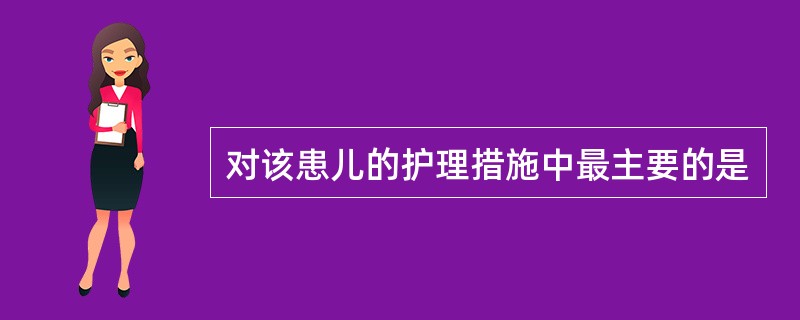 对该患儿的护理措施中最主要的是