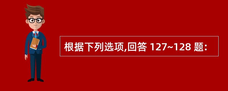 根据下列选项,回答 127~128 题: