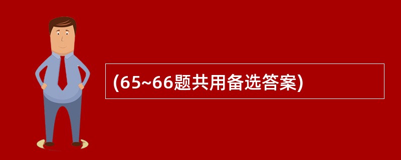 (65~66题共用备选答案)