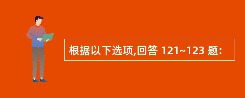 根据以下选项,回答 121~123 题: