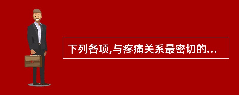 下列各项,与疼痛关系最密切的是( )。