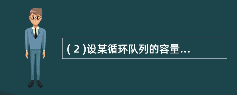 ( 2 )设某循环队列的容量为 50 ,如果头指针 front=45 (指向队头