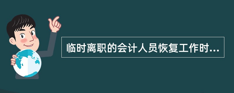 临时离职的会计人员恢复工作时,应当_____ 。