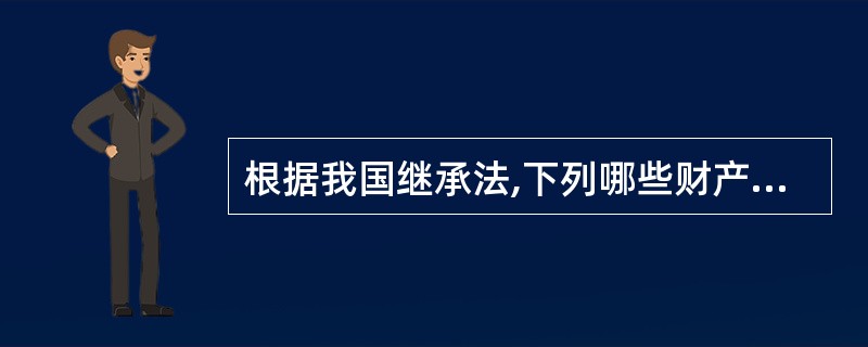 根据我国继承法,下列哪些财产可以继承?( )