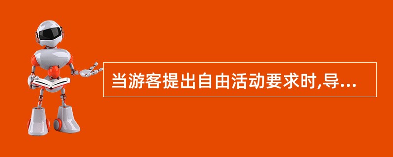 当游客提出自由活动要求时,导游人员要视情况而定,不能贸然答应。 ( )