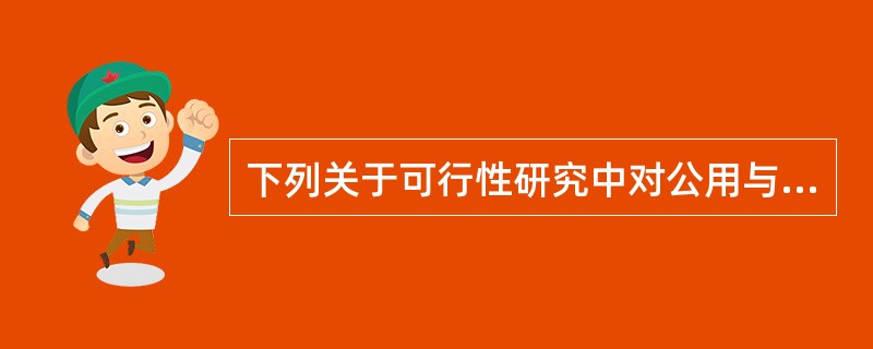 下列关于可行性研究中对公用与辅助工程方案设计的要求,错误的是()