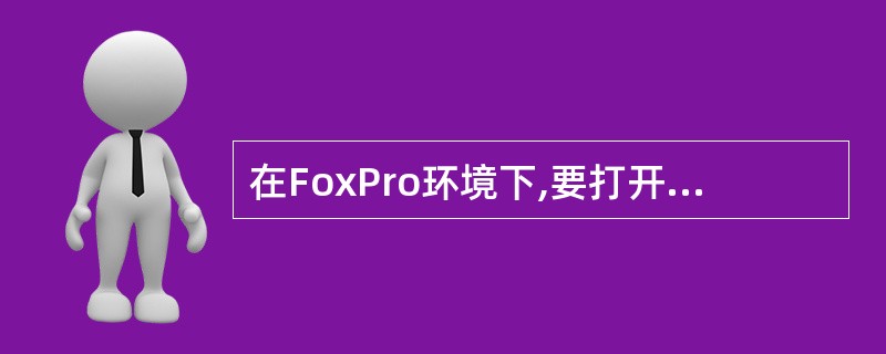 在FoxPro环境下,要打开一个文件可以使用的对话框是( )。