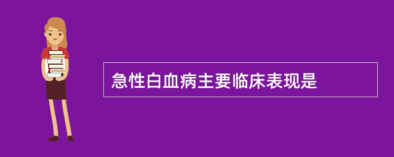 急性白血病主要临床表现是