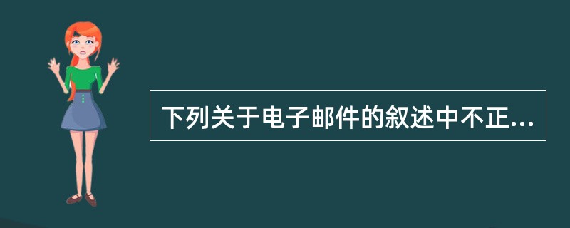 下列关于电子邮件的叙述中不正确的一项是 (32) 。(32)